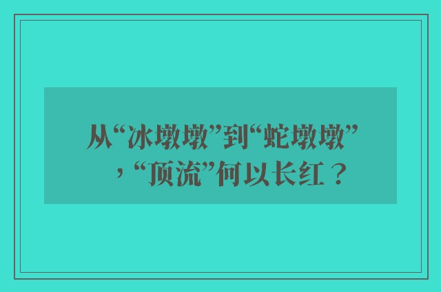 从“冰墩墩”到“蛇墩墩”，“顶流”何以长红？